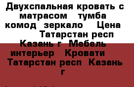 Двухспальная кровать с матрасом   тумба, комод, зеркало! › Цена ­ 8 000 - Татарстан респ., Казань г. Мебель, интерьер » Кровати   . Татарстан респ.,Казань г.